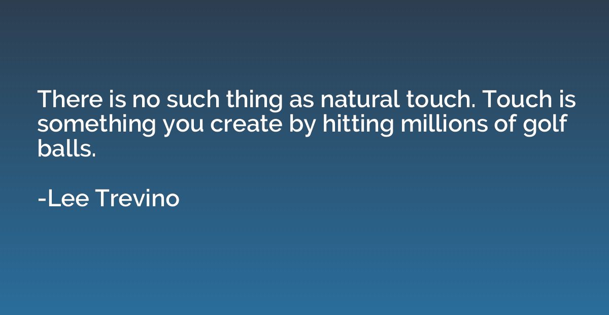 There is no such thing as natural touch. Touch is something 