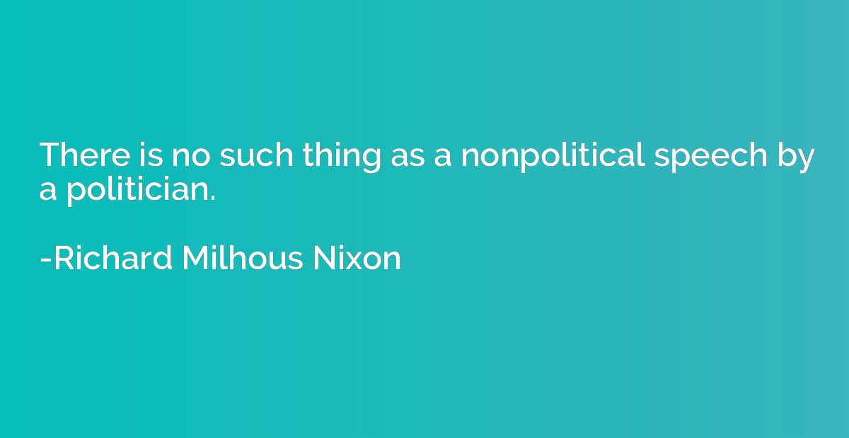 There is no such thing as a nonpolitical speech by a politic