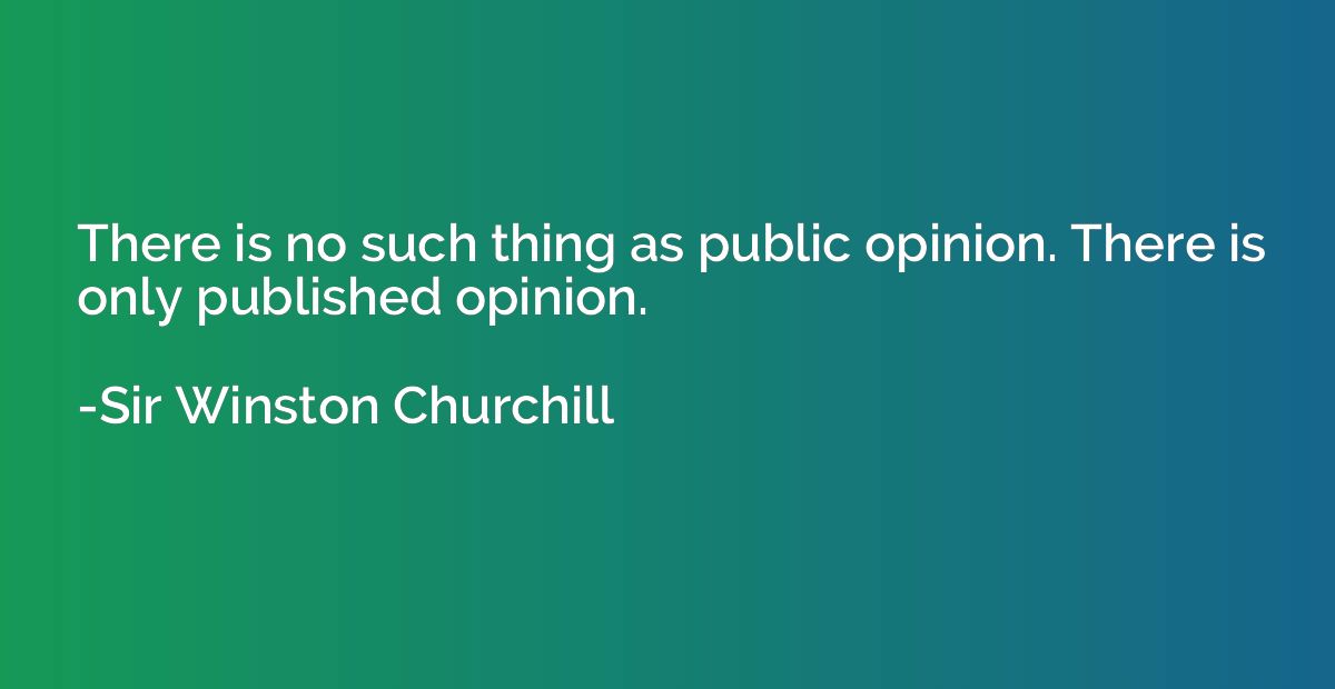 There is no such thing as public opinion. There is only publ