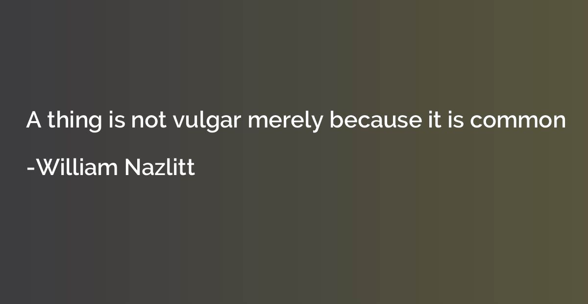 A thing is not vulgar merely because it is common