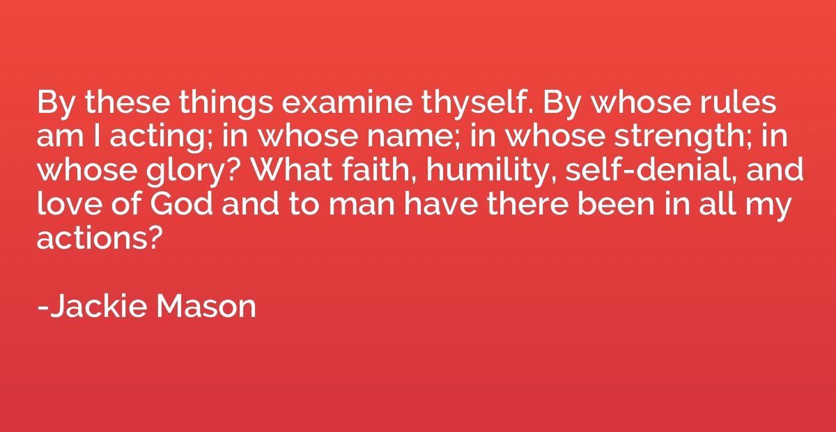By these things examine thyself. By whose rules am I acting;