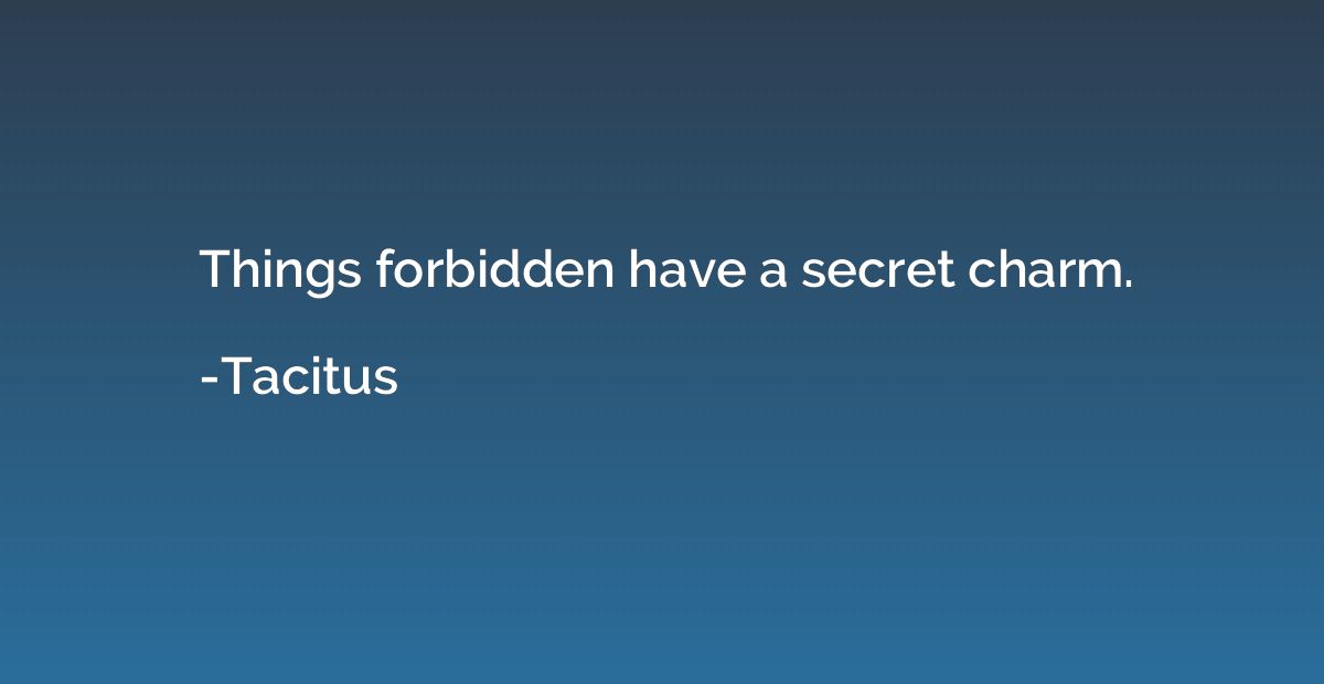 Things forbidden have a secret charm.