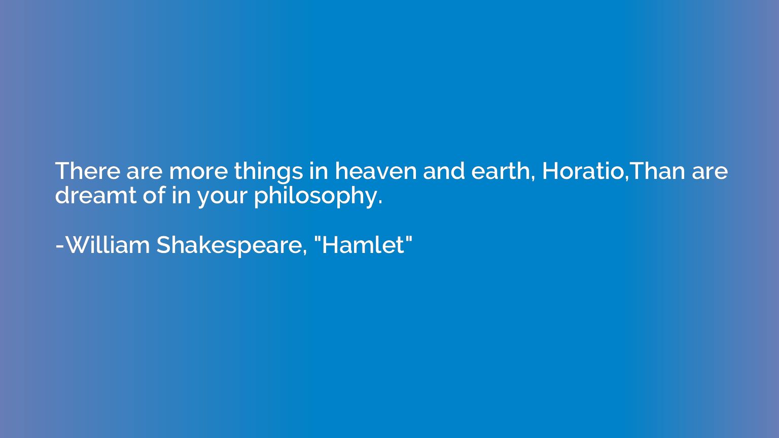 There are more things in heaven and earth, Horatio,Than are 