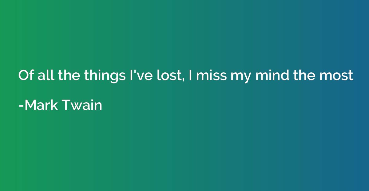 Of all the things I've lost, I miss my mind the most
