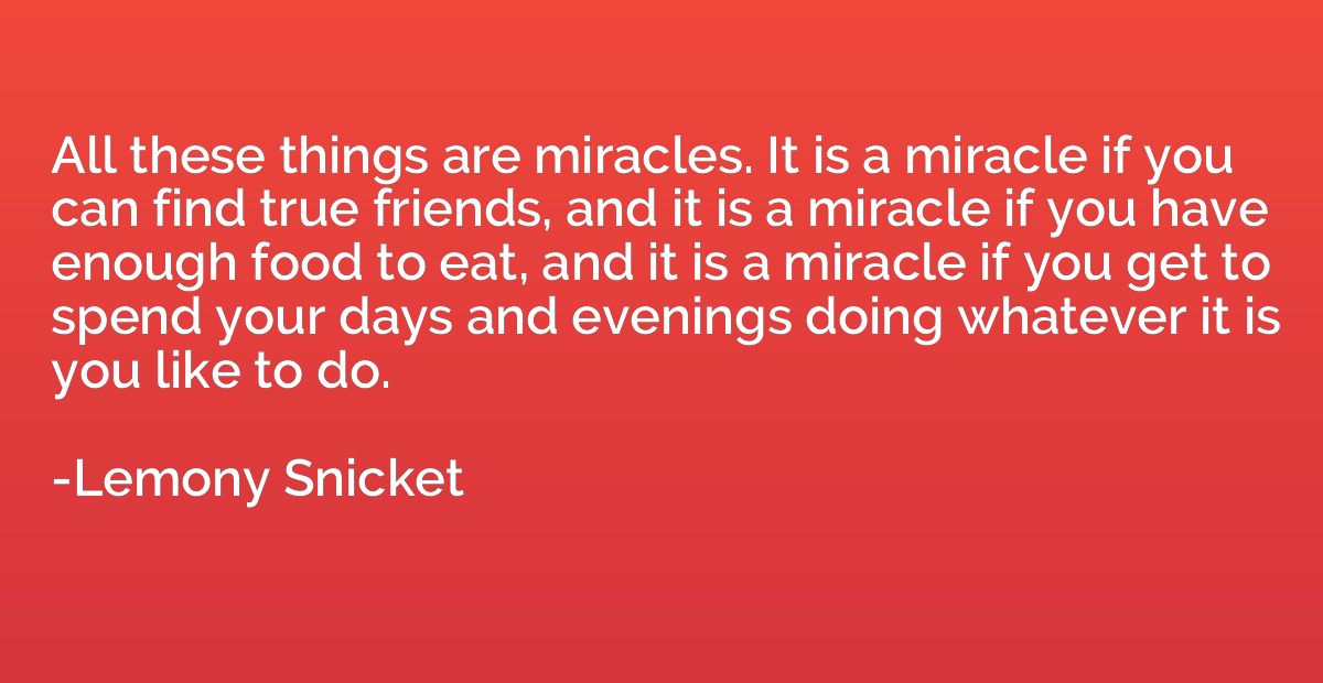 All these things are miracles. It is a miracle if you can fi