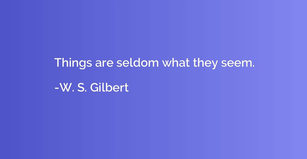 Things are seldom what they seem.