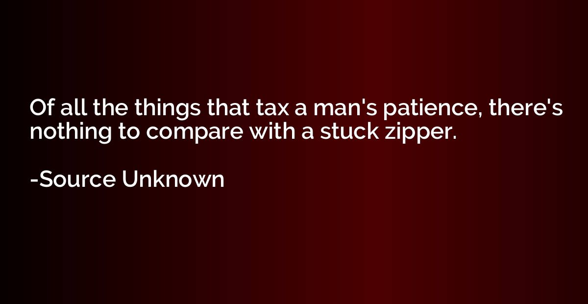 Of all the things that tax a man's patience, there's nothing