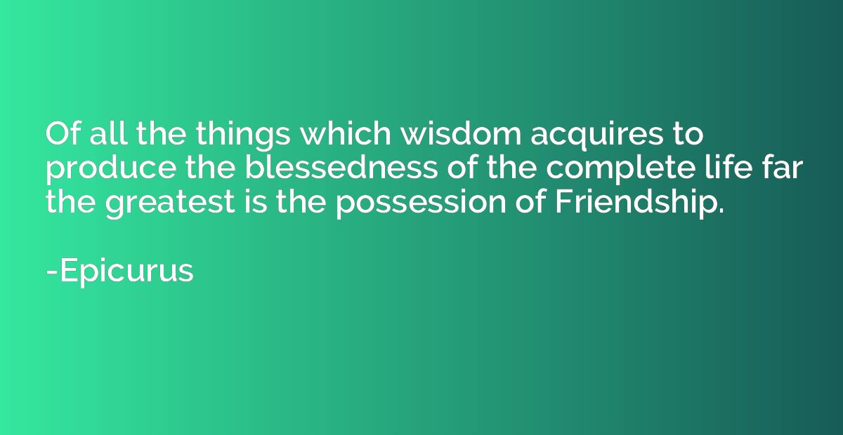 Of all the things which wisdom acquires to produce the bless