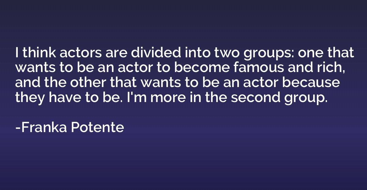 I think actors are divided into two groups: one that wants t