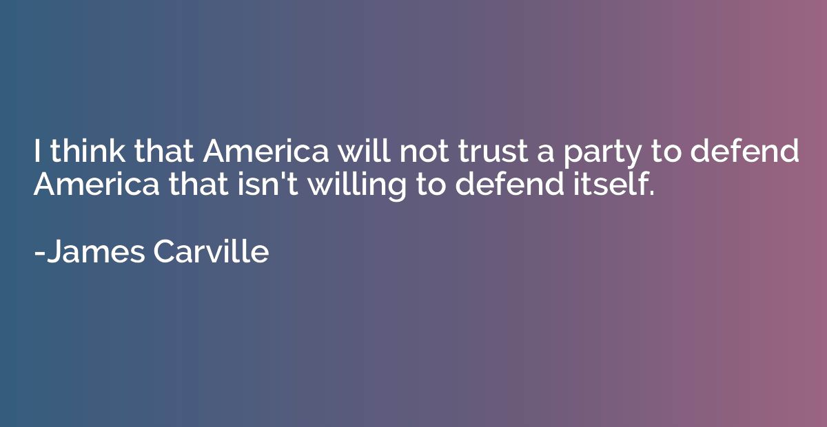 I think that America will not trust a party to defend Americ