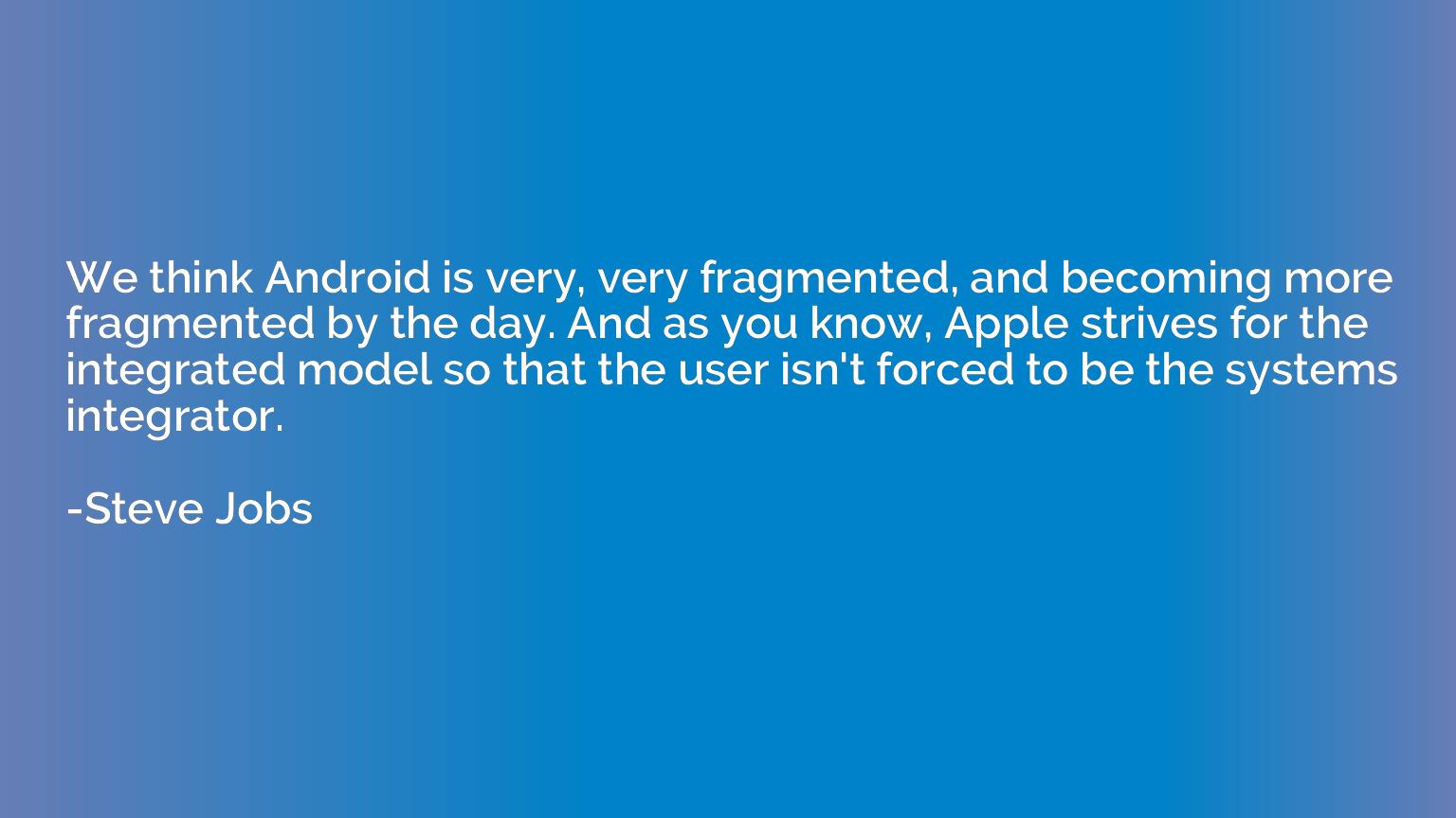 We think Android is very, very fragmented, and becoming more