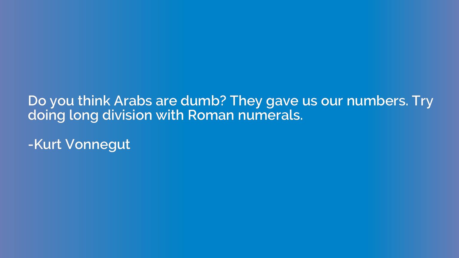 Do you think Arabs are dumb? They gave us our numbers. Try d