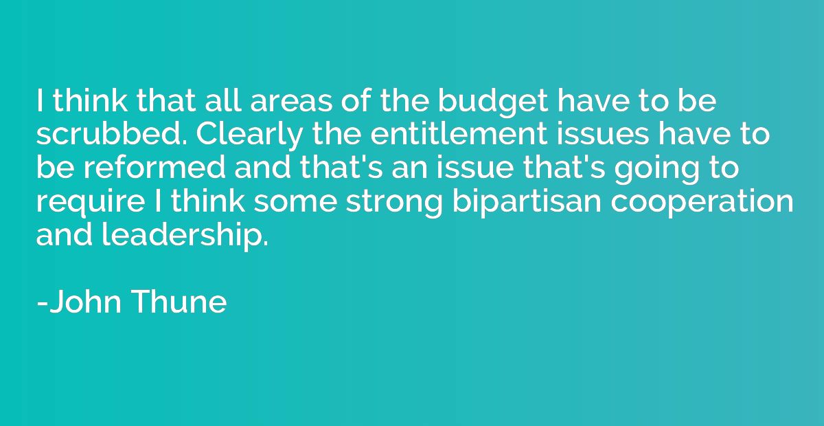 I think that all areas of the budget have to be scrubbed. Cl