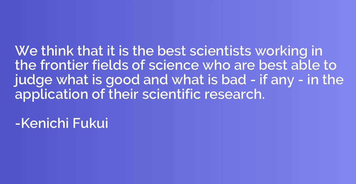 We think that it is the best scientists working in the front