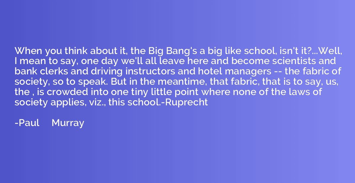 When you think about it, the Big Bang's a big like school, i