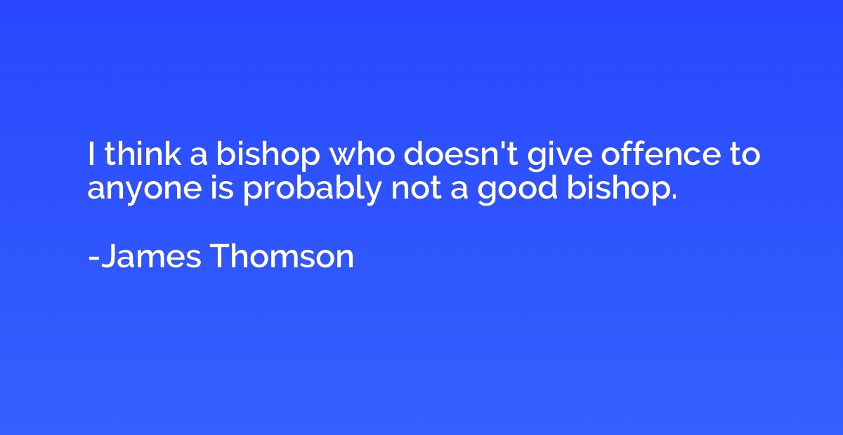 I think a bishop who doesn't give offence to anyone is proba