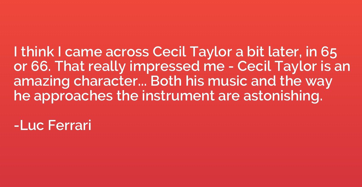 I think I came across Cecil Taylor a bit later, in 65 or 66.