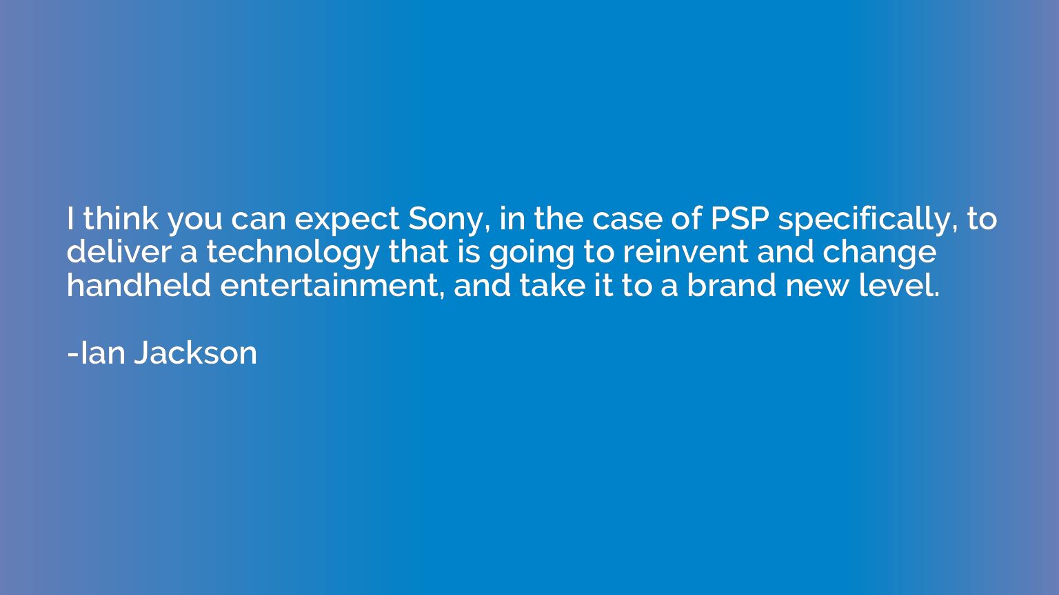 I think you can expect Sony, in the case of PSP specifically