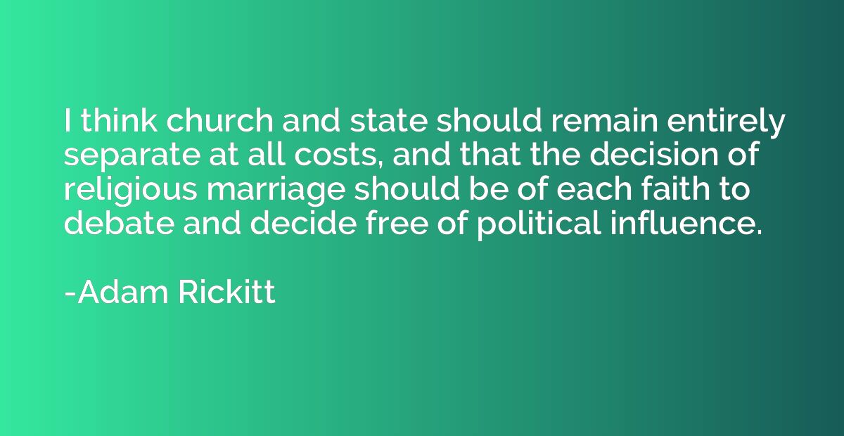 I think church and state should remain entirely separate at 