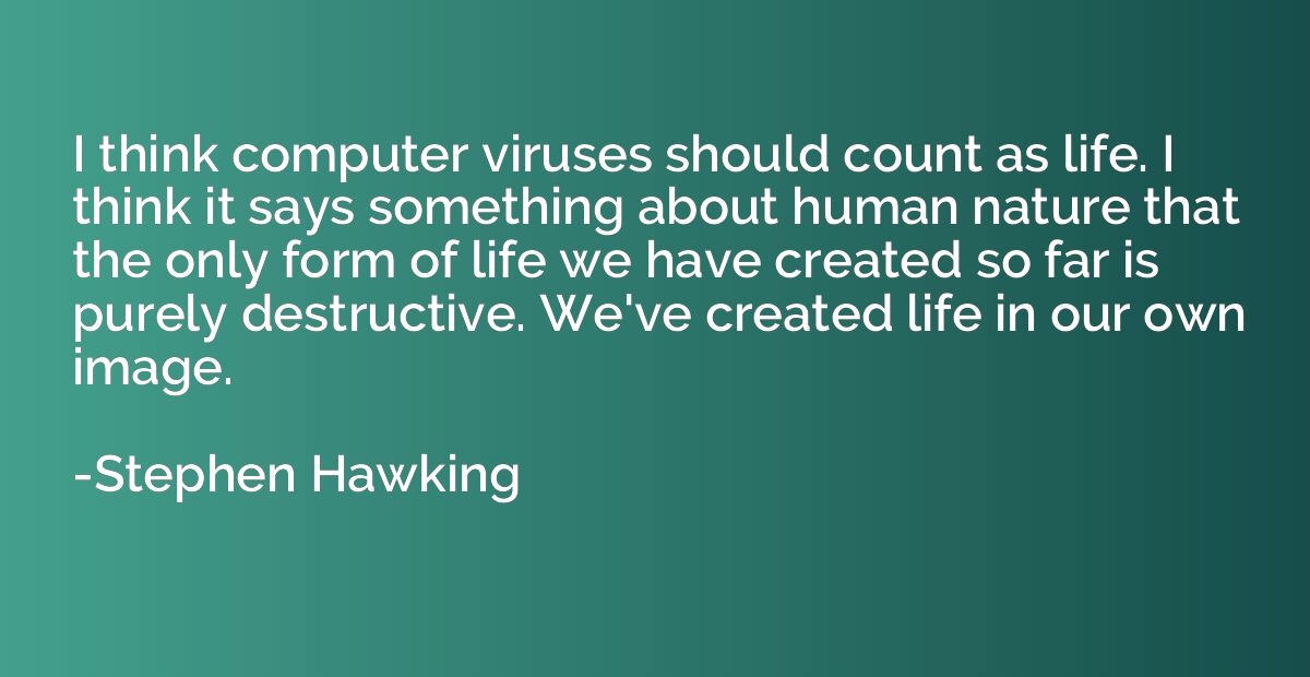 I think computer viruses should count as life. I think it sa