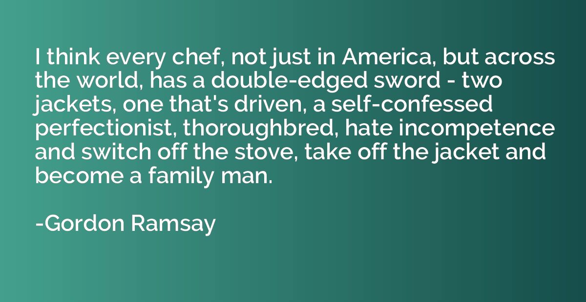 I think every chef, not just in America, but across the worl