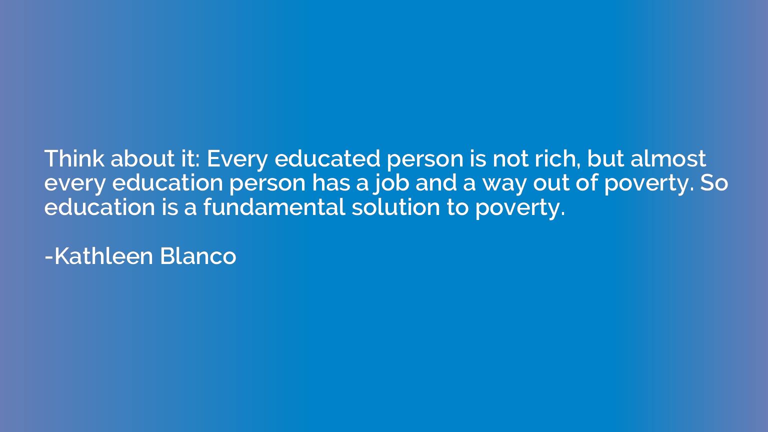 Think about it: Every educated person is not rich, but almos