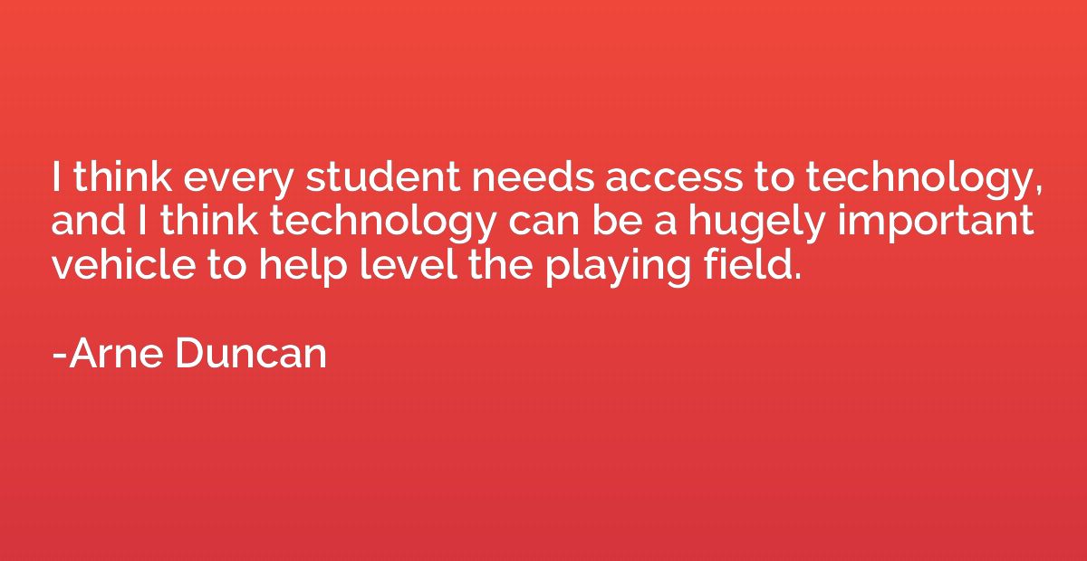 I think every student needs access to technology, and I thin