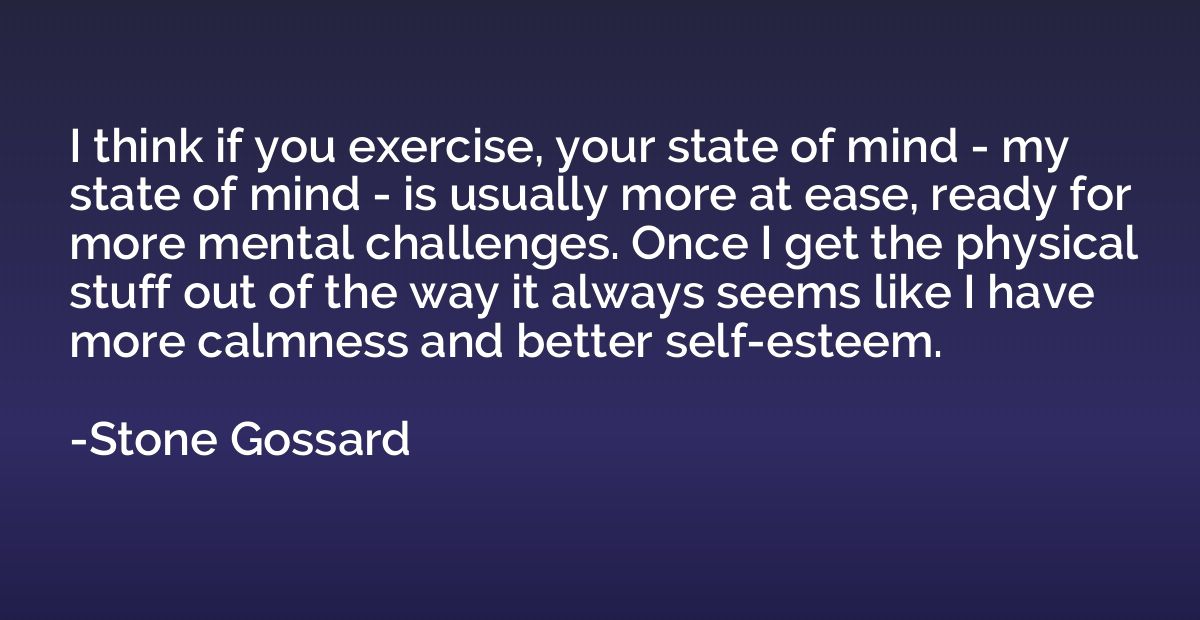 I think if you exercise, your state of mind - my state of mi