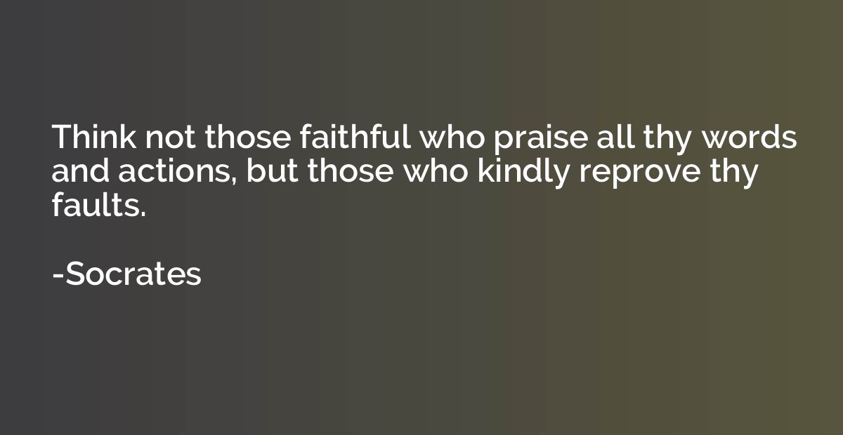Think not those faithful who praise all thy words and action