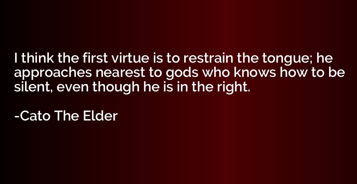 I think the first virtue is to restrain the tongue; he appro