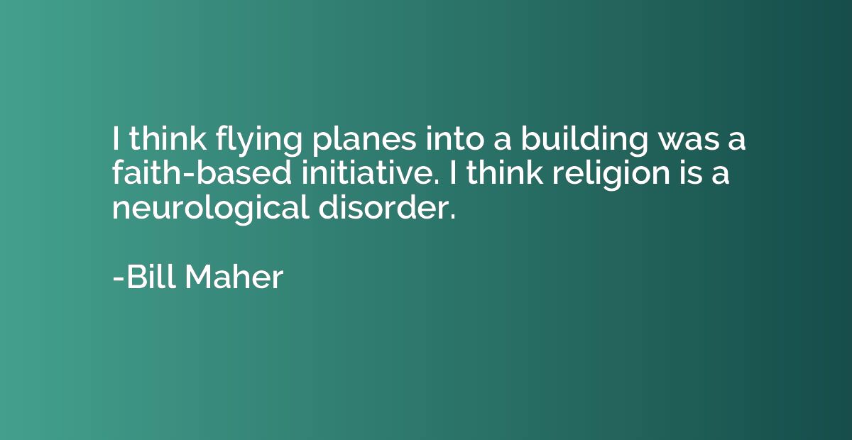 I think flying planes into a building was a faith-based init