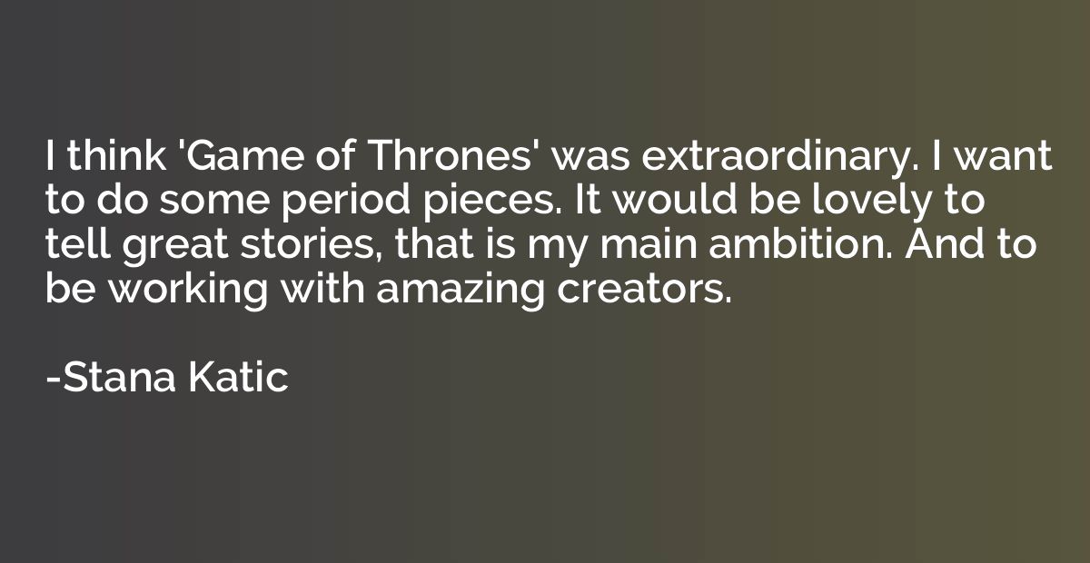 I think 'Game of Thrones' was extraordinary. I want to do so