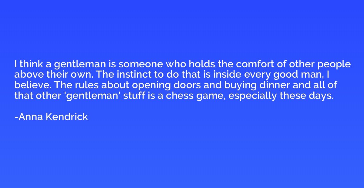 I think a gentleman is someone who holds the comfort of othe