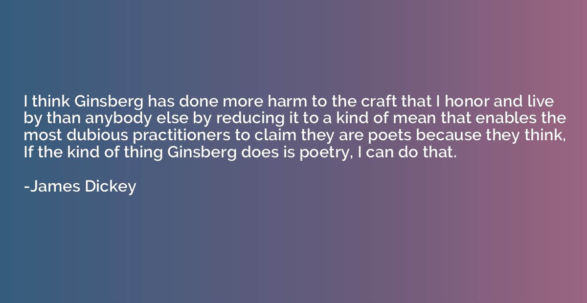 I think Ginsberg has done more harm to the craft that I hono