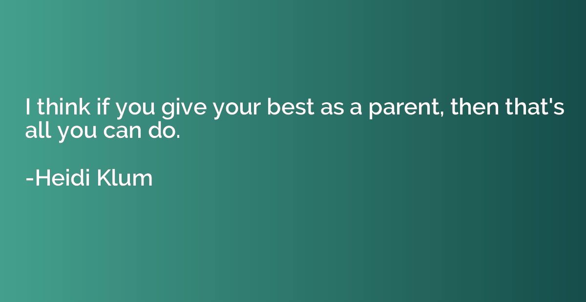 I think if you give your best as a parent, then that's all y