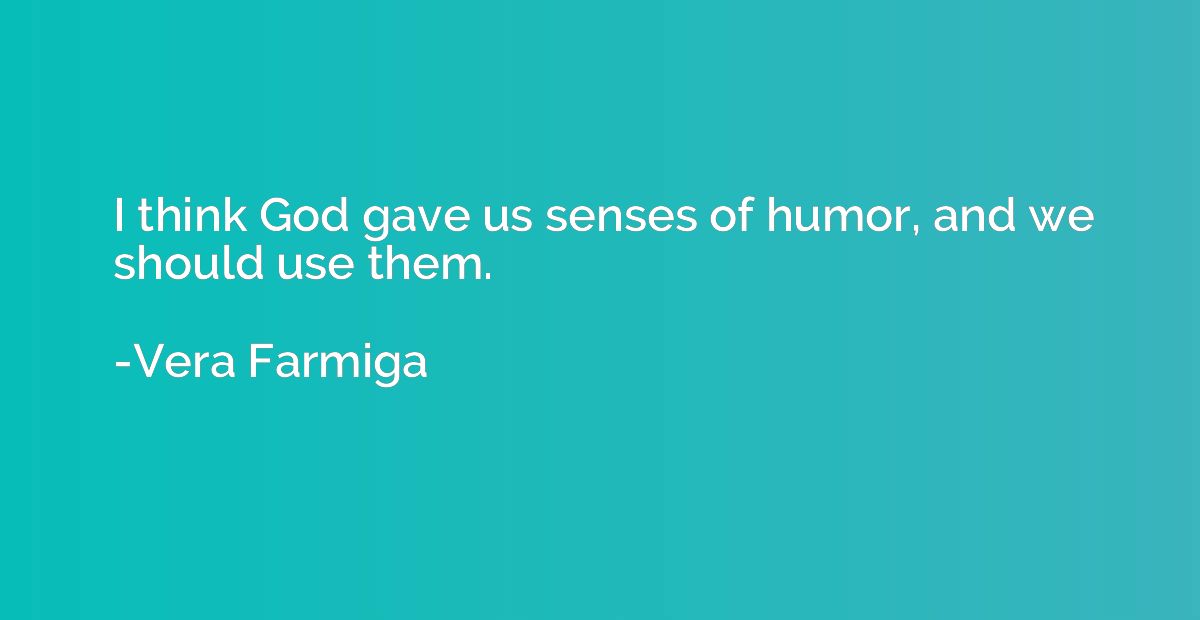I think God gave us senses of humor, and we should use them.
