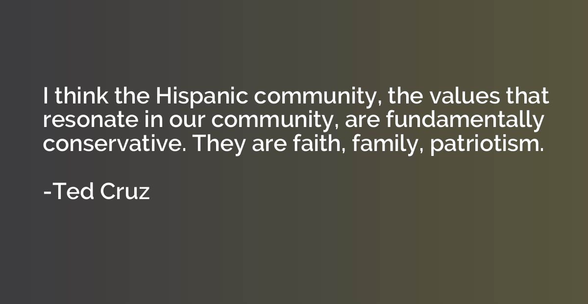 I think the Hispanic community, the values that resonate in 