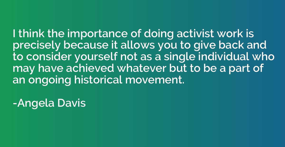 I think the importance of doing activist work is precisely b