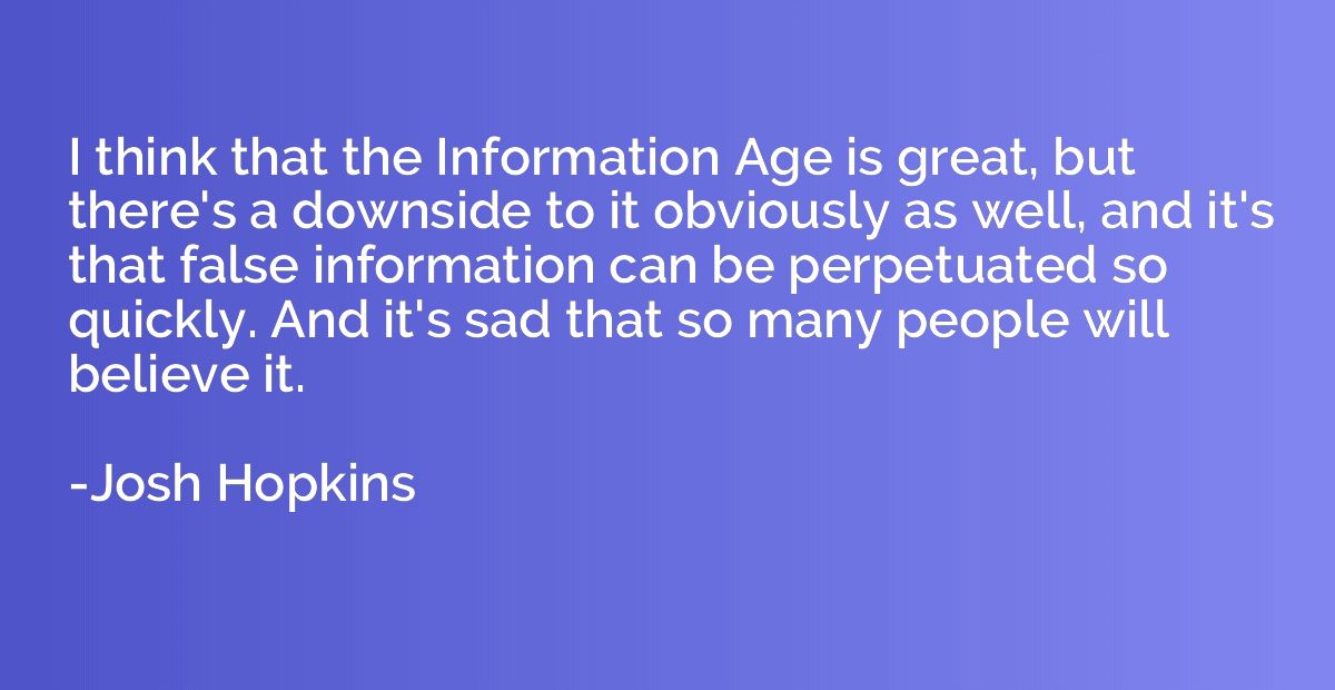 I think that the Information Age is great, but there's a dow