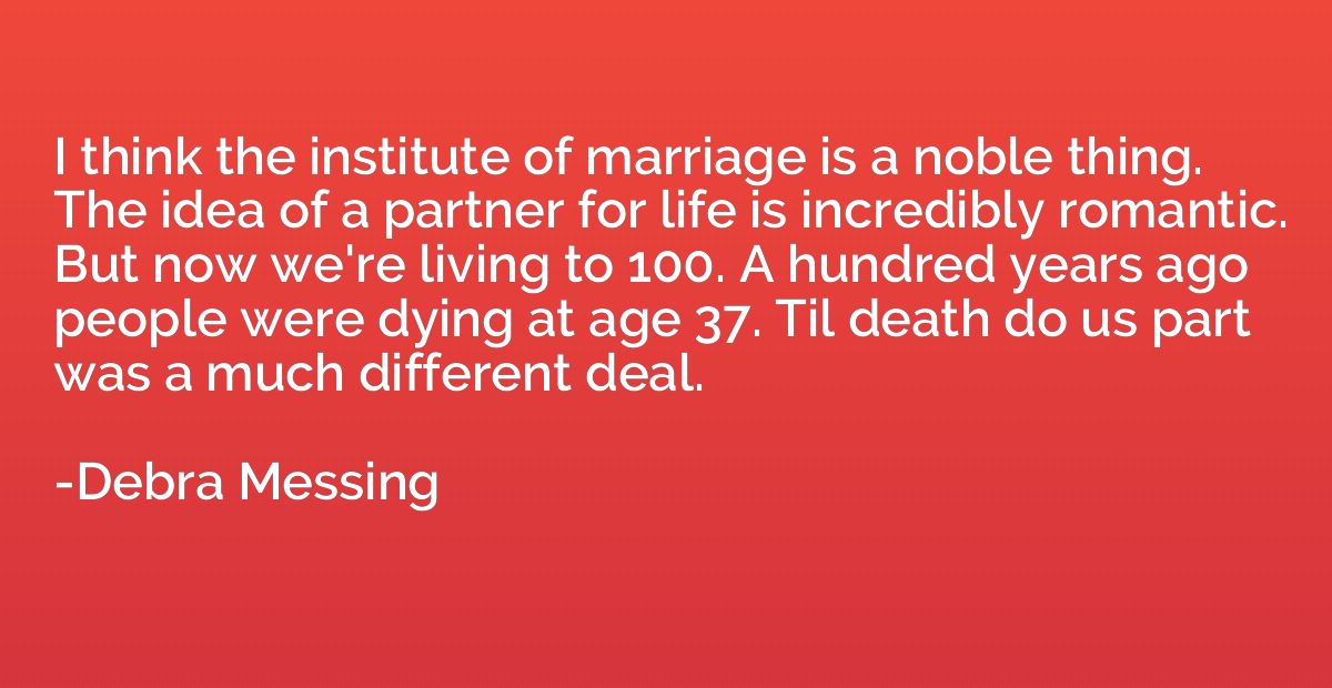 I think the institute of marriage is a noble thing. The idea