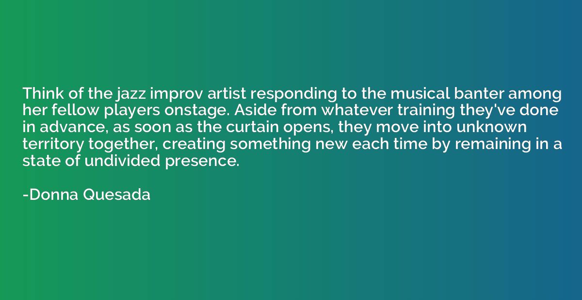 Think of the jazz improv artist responding to the musical ba
