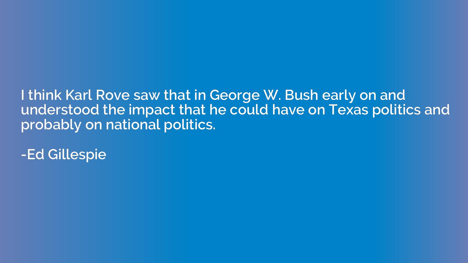I think Karl Rove saw that in George W. Bush early on and un