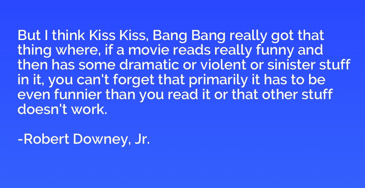But I think Kiss Kiss, Bang Bang really got that thing where