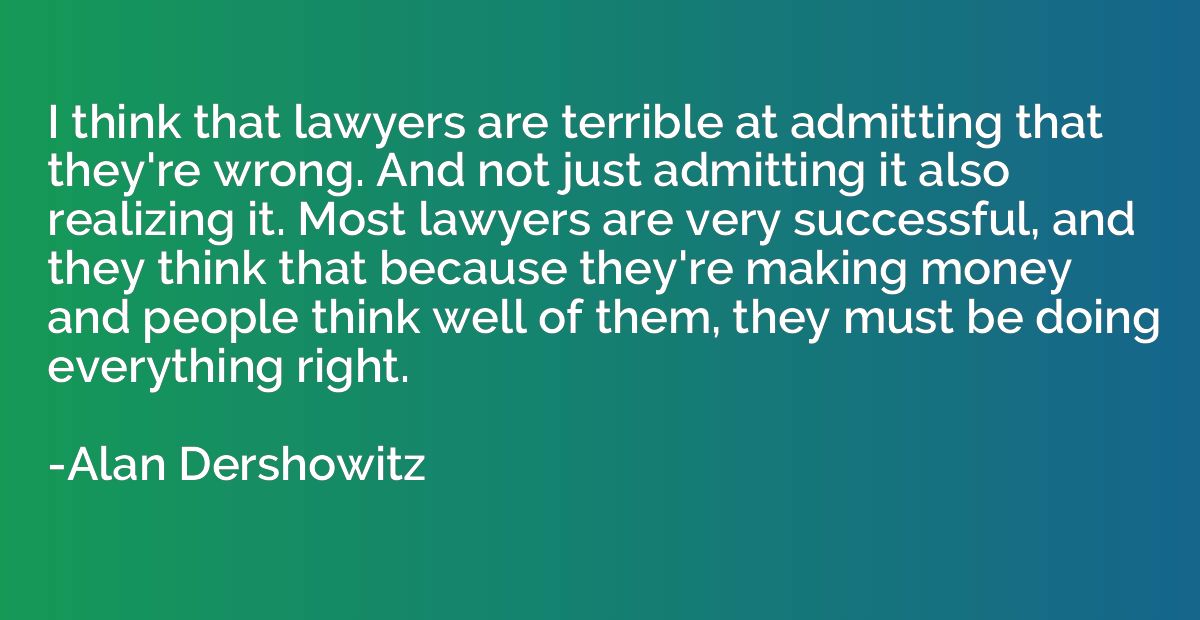 I think that lawyers are terrible at admitting that they're 