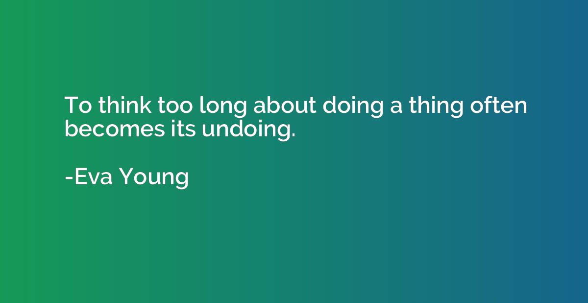 To think too long about doing a thing often becomes its undo