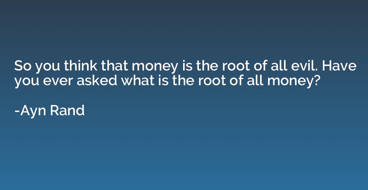 So you think that money is the root of all evil. Have you ev