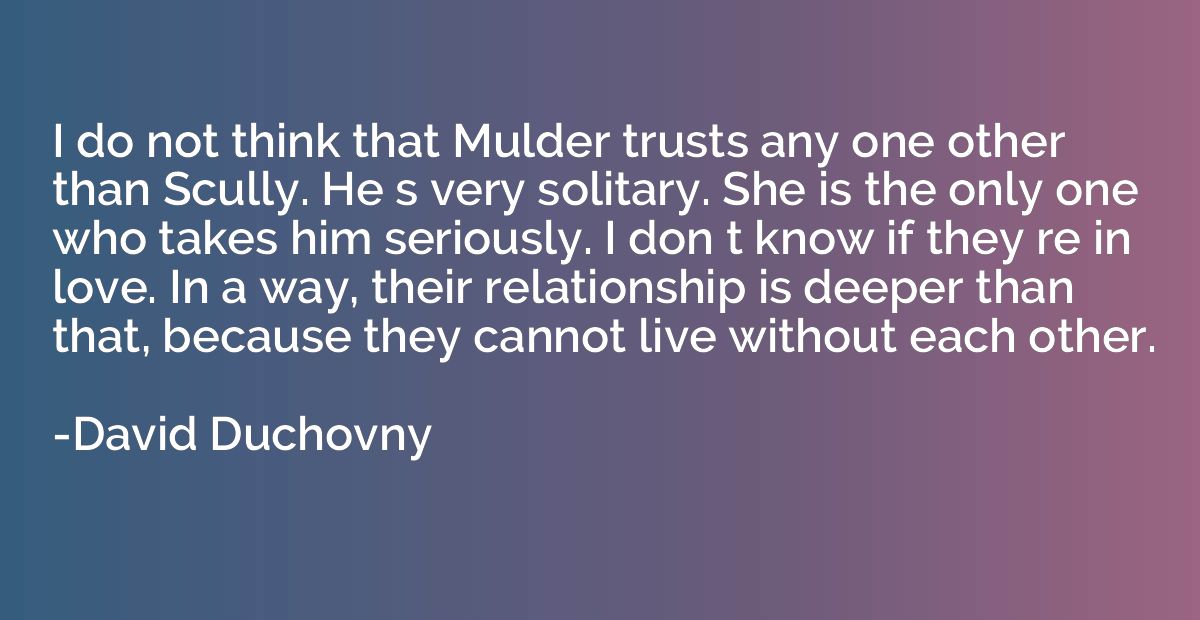 I do not think that Mulder trusts any one other than Scully.