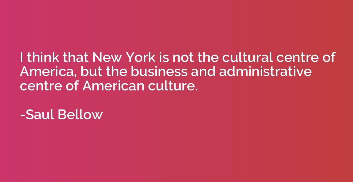 I think that New York is not the cultural centre of America,