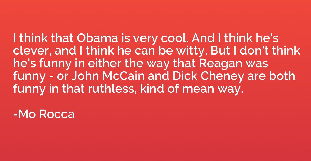 I think that Obama is very cool. And I think he's clever, an