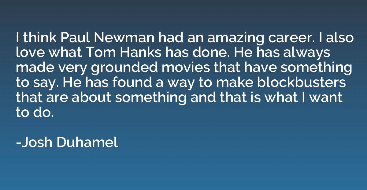 I think Paul Newman had an amazing career. I also love what 